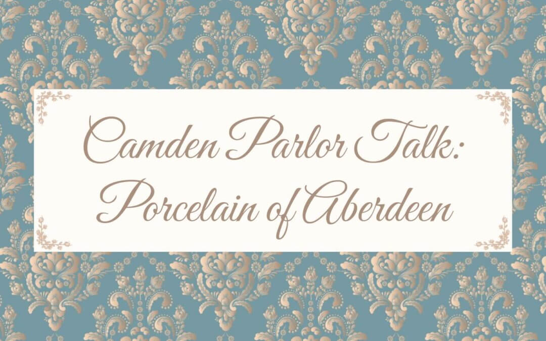 Camden Parlor Talk: Porcelain of Aberdeen