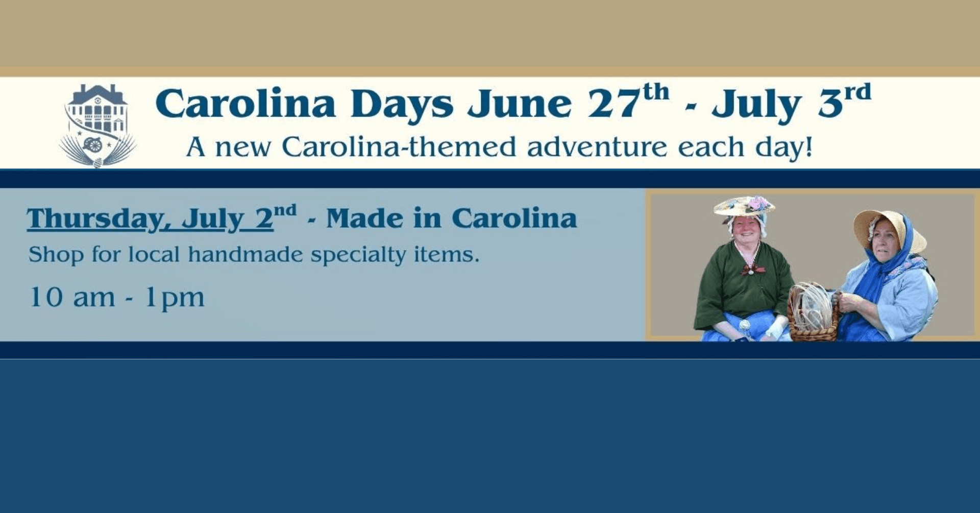 6 - Experience Camden, South Carolina Banner for Carolina Days June 27th - July 3rd. Highlights Thursday, July 2nd: Made in Carolina, with two women in period clothing holding handmade items. Event runs 10 am - 1 pm.