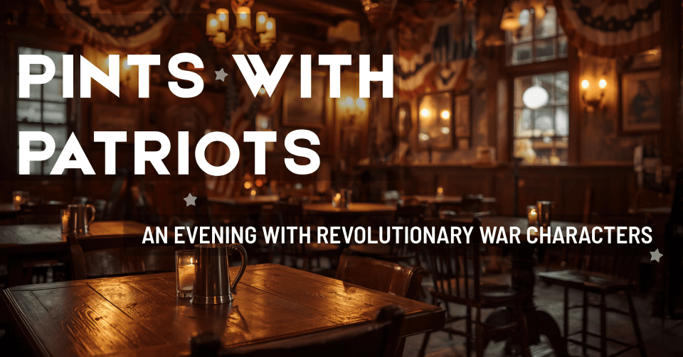 pints with patriots - Experience Camden, South Carolina Promotional banner for 'Pints with Patriots': an evening with Revolutionary War characters in a cozy tavern setting.