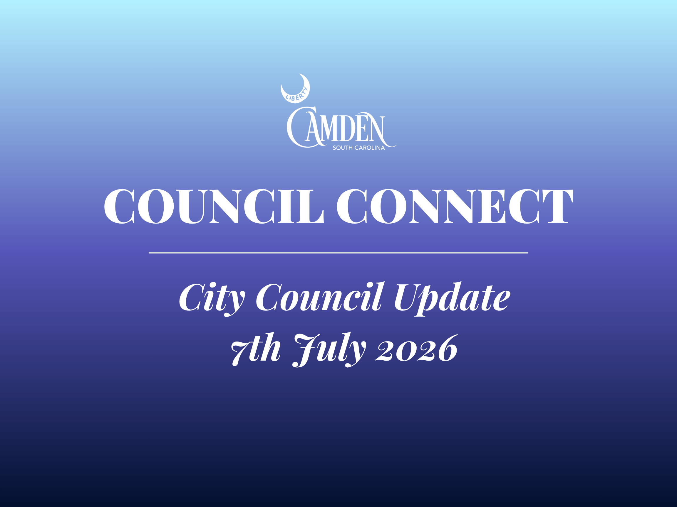 Council Connect Graphic 7-7-26 1 Blue gradient graphic with the Camden, South Carolina logo and the text: “COUNCIL CONNECT, City Council Update 7th July 2026.”.
