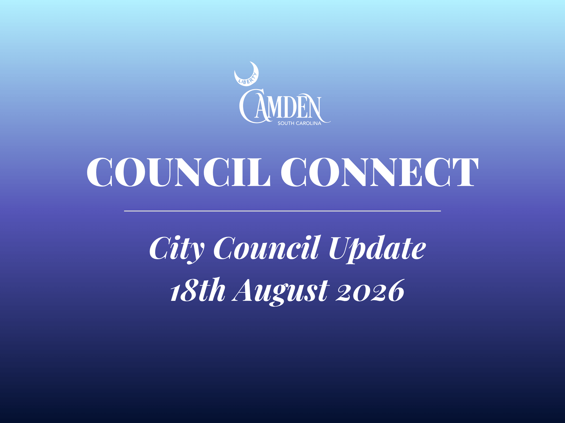 Council Connect Graphic 7-7-26 2 Image with a blue gradient background. Text reads: CAMDEN South Carolina. COUNCIL CONNECT, City Council Update, 18th August 2026. The Camden logo appears at the top.