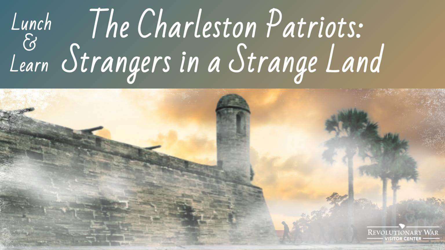 Ryals 1117 1 - Experience Camden, South Carolina Old fort wall with palm trees and misty sky in the background. Text reads: Lunch & Learn The Charleston Patriots: Strangers in a Strange Land. Revolutionary War Visitor Center logo in bottom right corner.