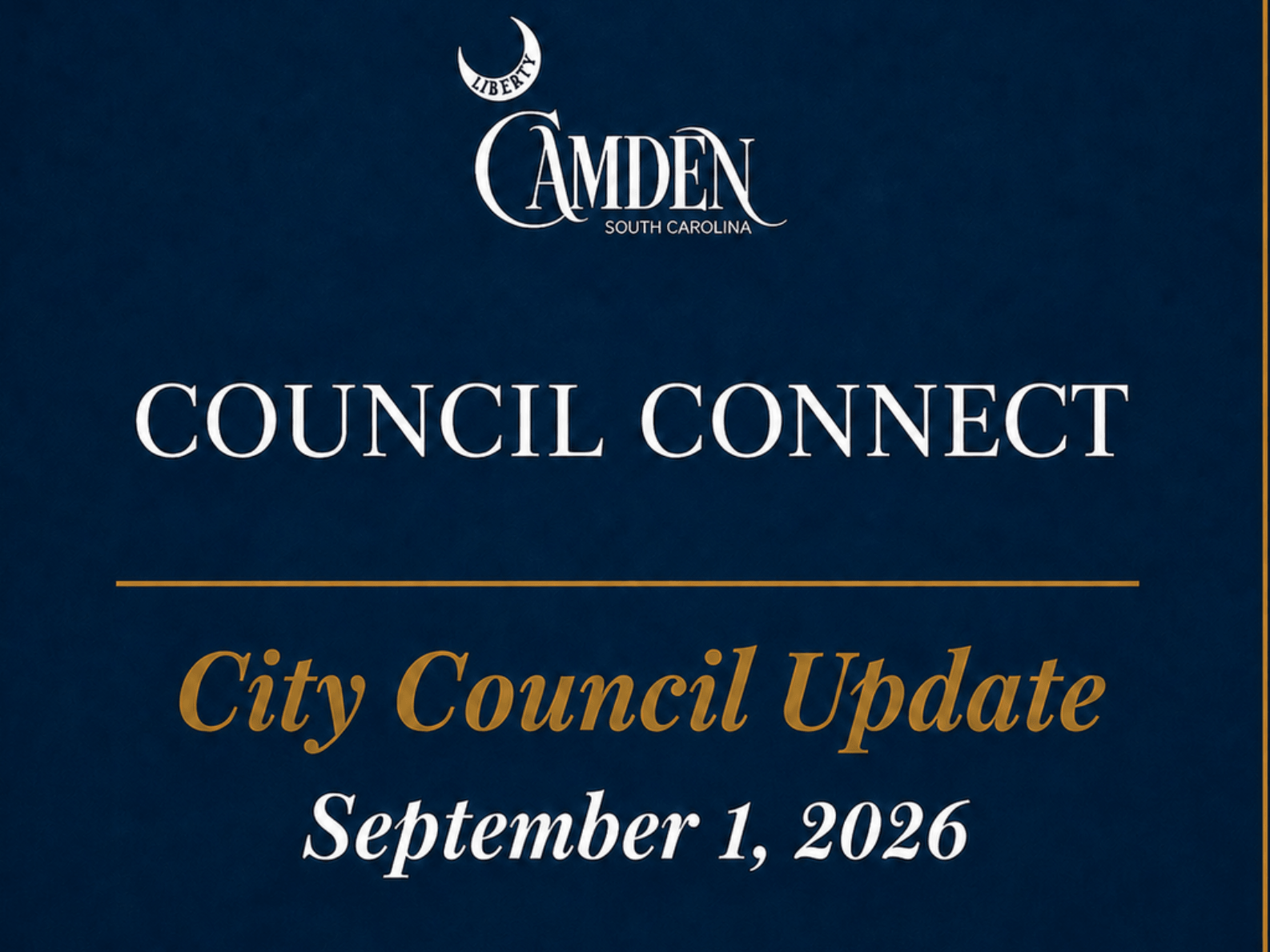 Council Connect Graphic 7-7-26 3 A dark blue graphic reads: Camden, South Carolina. Council Connect. City Council Update. September 1, 2026. Gold border frames the text.