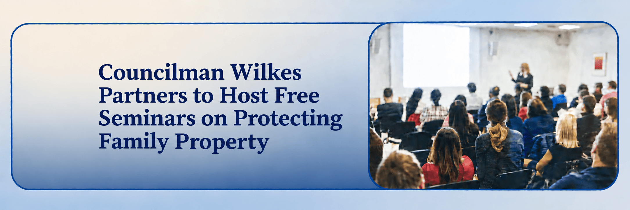 ChatGPT Image Oct 5 2026 11_44_30 AM Text reads: Councilman Wilkes Partners to Host Free Seminars on Protecting Family Property, next to an image of a speaker presenting to a seated audience.